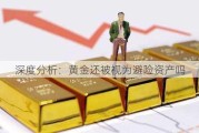 深度分析：黄金还被视为避险资产吗