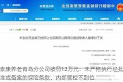 泰康养老青岛分公司被罚12万元：未严格执行经批准或备案的保险条款、内部管控不到位