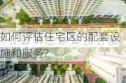 如何评估住宅区的配套设施和服务?