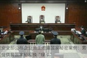 国家安全部公布企业员工泄露国家秘密案例：男子向别国提供我国家秘密换“绿卡”