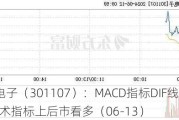 瑜欣电子（301107）：MACD指标DIF线上穿0轴-技术指标上后市看多（06-13）