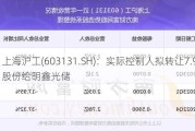 上海沪工(603131.SH)：实际控制人拟转让7.96%股份给明鑫光储