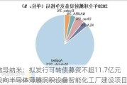 微导纳米：拟发行可转债募资不超11.7亿元 投向半导体薄膜沉积设备智能化工厂建设项目等