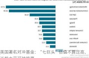 英国著名对冲基金：“七巨头”估值不算过高，当前水平可被接受