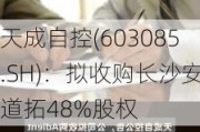 天成自控(603085.SH)：拟收购长沙安道拓48%股权