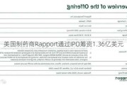 美国制药商Rapport通过IPO筹资1.36亿美元