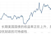 分析师：长期美国国债的收益率正在上升，是因为市场开始担忧财政的可持续性