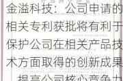 金溢科技：公司申请的相关专利获批将有利于保护公司在相关产品技术方面取得的创新成果，提高公司核心竞争力