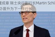 顺理成章 瑞士央行副行长Martin Schlegel成功晋升为下一任行长