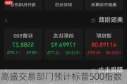 高盛交易部门预计标普500指数本周将创新高 投资者会越发担心错过上涨