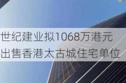 世纪建业拟1068万港元出售香港太古城住宅单位