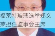 福莱特玻璃选举郑文荣担任监事会主席