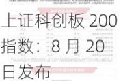 上证科创板 200 指数：8 月 20 日发布