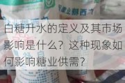 白糖升水的定义及其市场影响是什么？这种现象如何影响糖业供需？