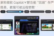 安全专家称微软 Copilot + 新功能“回顾”存严重安全隐患，数据可被远程窃取