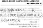 平治信息(300571.SZ)收到关于算力服务采购项目成交通知书 涉资4.68亿元