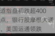 道指盘初跌超400点，银行股摩根大通、美国运通领跌