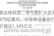 普达特科技：净亏损扩大至3.475亿港元，半导体设备合约价值达1.345亿元