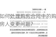 如何处理购房合同中的购房人变更问题?