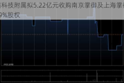 亨鑫科技附属拟5.22亿元收购南京掌御及上海掌御剩余49%股权