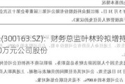 ST先锋(300163.SZ)：财务总监叶林玲拟增持100万元-200万元公司股份