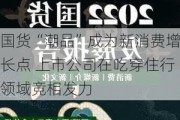 国货“潮品”成为新消费增长点 上市公司在吃穿住行领域竞相发力