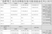 金杯电工:拟向全体股东每10股派现金红利2.00元