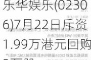 乐华娱乐(02306)7月22日斥资1.99万港元回购3万股