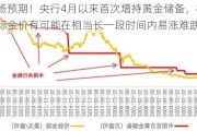 超市场预期！央行4月以来首次增持黄金储备，机构：国际金价有可能在相当长一段时间内易涨难跌