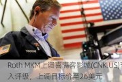 Roth MKM上调喜满客影城(CNK.US)至买入评级，上调目标价至26美元