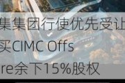 中集集团行使优先受让权购买CIMC Offshore余下15%股权