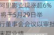 阿里影业现涨超6% 将于5月29日举行董事会会议以审批末期业绩