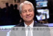 摩根大通CEO戴蒙：美国经济软着陆的可能性较低