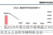 广东省：到2026年低空经济规模超过3000亿元 培育一批龙头企业和专精特新企业