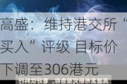 高盛：维持港交所“买入”评级 目标价下调至306港元