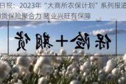 期货日报：2023年“大商所农保***”系列报道之五――期货保险聚合力 猪业兴旺有保障