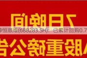 坤恒顺维(688283.SH)：已累计回购0.70%股份