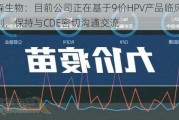 沃森生物：目前公司正在基于9价HPV产品临床开发计划，保持与CDE密切沟通交流