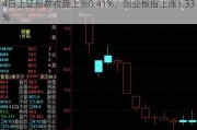 4日上证指数收盘上涨0.41%，创业板指上涨1.33%