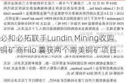 必和必拓联手Lundin Mining收购铜矿商Filo 囊获两个南美铜矿项目