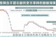 美联储 8 月维持利率不变概率为 91.2%