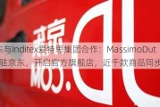 京东与Inditex爱特思集团合作：MassimoDutti入驻京东，开启官方旗舰店，近千款商品同步上线