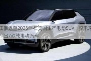 丰田推迟至2026年在美国生产电动SUV，拟未来两年推出7款纯电动汽车