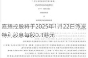 嘉耀控股将于2025年1月22日派发特别股息每股0.3港元