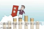 公募基金持续让利 上半年近百只产品降费