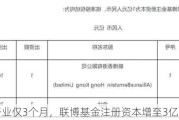 开业仅3个月，联博基金注册资本增至3亿元