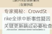 专家揭秘：CrowdStrike全球中断事件疑因关键更新跳过必要检查