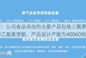 金禾实业：公司食品添加剂主要产品包括三氯蔗糖、安赛蜜、甲乙基麦芽酚，产品设计产能为40060吨