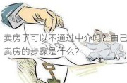 卖房子可以不通过中介吗？自己卖房的步骤是什么？