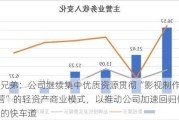 华谊兄弟：公司继续集中优质资源贯彻“影视制作+IP运营”的轻资产商业模式，以推动公司加速回归健康发展的快车道